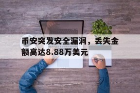 币安突发安全漏洞，丢失金额高达8.88万美元的简单介绍-半岛体育官网